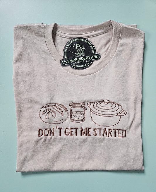 Don't Get Me Started Sourdough Starter Embroidered TShirt
