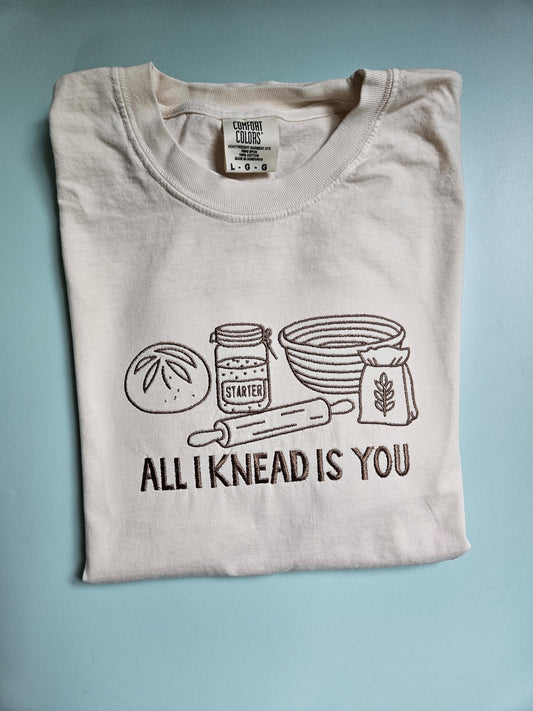 All I Knead Is You Sourdough Starter Embroidered TShirt - Comfort Colors